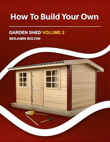 How to Build Your Own Garden Shed: Volume 2 Finish your shed with doors and windows, exterior trim and siding, paint and ventilation, gutters and ramp, storage, and final punch list